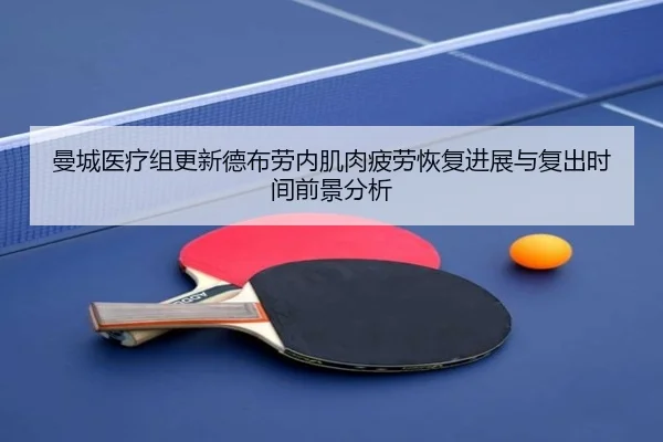 曼城医疗组更新德布劳内肌肉疲劳恢复进展与复出时间前景分析