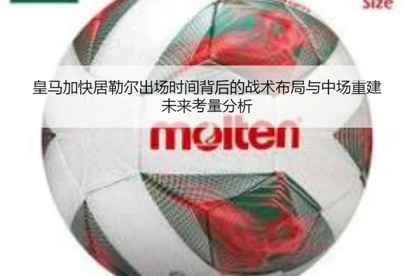 皇马加快居勒尔出场时间背后的战术布局与中场重建未来考量分析